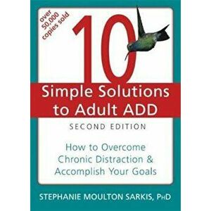 10 Simple Solutions to Adult ADD: How to Overcome Chronic Distraction & Accomplish Your Goals, Paperback (2nd Ed.) - Stephanie Moulton Sarkis imagine