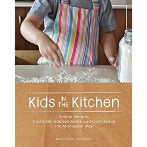 Kids in the Kitchen: Simple Recipes That Build Independence and Confidence the Montessori Way, Paperback - Sara E. Cotner imagine