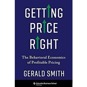 Getting Price Right. The Behavioral Economics of Profitable Pricing, Hardback - Dr. Gerald Smith imagine