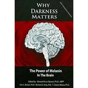 Why Darkness Matters: (New and Improved): The Power of Melanin in the Brain, Paperback - Dr Edward Bruce Bynum Ph. D. imagine