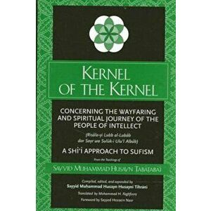 Kernel of the Kernel: Concerning the Wayfaring and Spiritual Journey of the People of Intellect (Risala-Yi Lubb Al-Lubab Dar Sayr Wa Suluk-I, Paperbac imagine