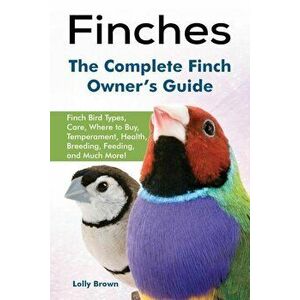 Finches: Finch Bird Types, Care, Where to Buy, Temperament, Health, Breeding, Feeding, and Much More! the Complete Finch Owner', Paperback - Lolly Bro imagine