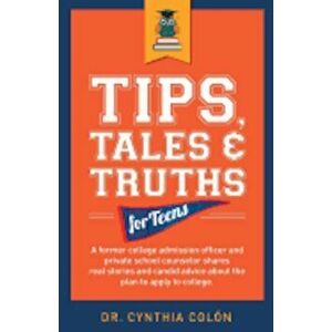 Tips, Tales, & Truths for Teens: A Former College Admission Officer and Private School Counselor Shares Real Stories and Candid Advice about the Plan, imagine