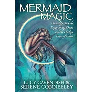 Mermaid Magic: Connecting with the Energy of the Ocean and the Healing Power of Water, Paperback - Serene Conneeley imagine