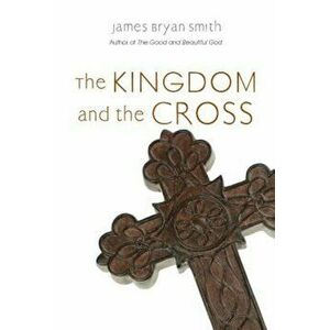 The Kingdom and the Cross, Paperback - James Bryan Smith imagine