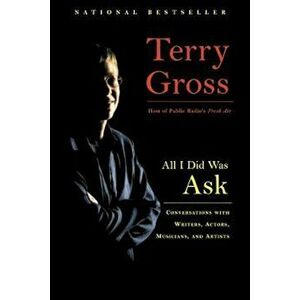 All I Did Was Ask: Conversations with Writers, Actors, Musicians, and Artists, Paperback - Terry Gross imagine