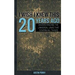 I Wish I Knew This 20 Years Ago: Understanding the Universal Laws That Govern All Things, Paperback - MR Justin Perry imagine