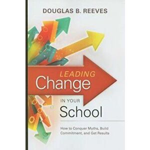 Leading Change in Your School: How to Conquer Myths, Build Commitment, and Get Results, Paperback - Douglas B. Reeves imagine