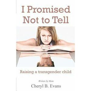 I Promised Not to Tell: Raising a Transgender Child, Paperback - Cheryl B. Evans imagine