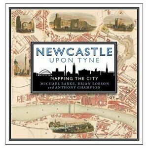 Newcastle upon Tyne. Mapping the City, Hardback - Anthony Champion imagine