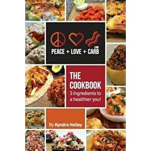 Peace, Love, and Low Carb - The Cookbook - 3 Ingredients to a Healthier You!, Paperback - Kyndra Holley imagine
