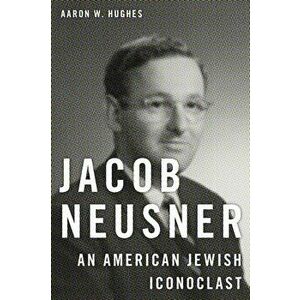 Jacob Neusner. An American Jewish Iconoclast, Hardback - Aaron W. Hughes imagine