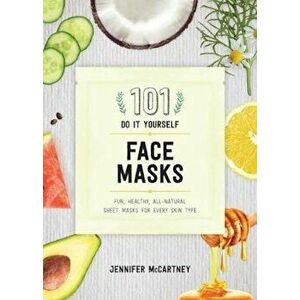 101 DIY Face Masks: Fun, Healthy, All-Natural Sheet Masks for Every Skin Type, Paperback - Jennifer McCartney imagine