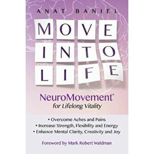 Move Into Life: Neuromovement for Lifelong Vitality, Paperback - Anat Baniel imagine
