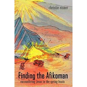 Finding the Afikoman: Encountering Jesus in the Spring Feasts, Paperback - Christie Eisner imagine