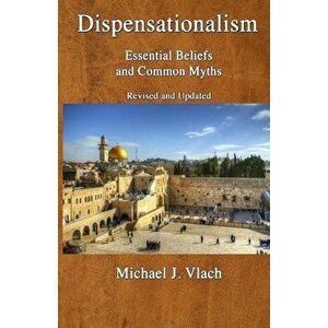 Dispensationalism: Essential Beliefs and Common Myths, Paperback - Michael J. Vlach imagine
