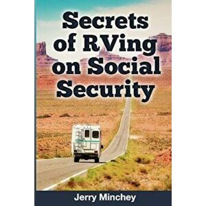 Secrets of RVing on Social Security: How to Enjoy the Motorhome and RV Lifestyle While Living on Your Social Security Income, Paperback - Jerry Minche imagine