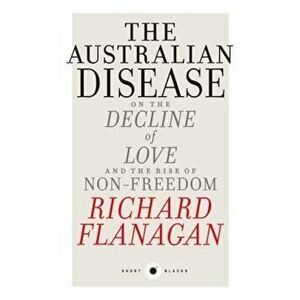 Short Black 1: The Australian Disease: On the Decline of Love and the Rise of Non-Freedom, Paperback - Richard Flanagan imagine