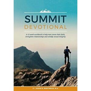 Summit Devotional: A 12-Week Workbook to Help Men Renew Their Faith, Strengthen Relationships and Solidify Sexual Integrity, Paperback - Jason B. Mart imagine