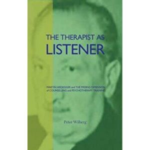 The Therapist as Listener: Martin Heidegger and the Missing Dimension of Counselling and Psychotherapy Training, Paperback - Peter Wilberg imagine