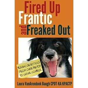 Fired Up, Frantic, and Freaked Out: Training Crazy Dogs from Over-The-Top to Under Control, Paperback - Laura Vanarendonk Baugh imagine