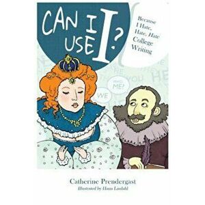 Can I Use I': Because I Hate, Hate, Hate College Writing, Paperback - Catherine Prendergast imagine