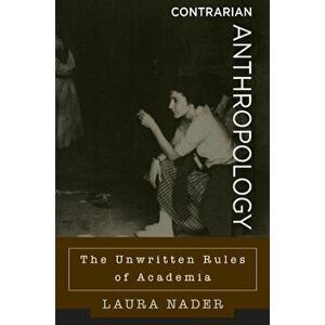 Contrarian Anthropology: The Unwritten Rules of Academia, Paperback - Laura Nader imagine