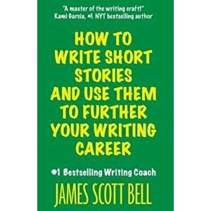 How to Write Short Stories and Use Them to Further Your Writing Career, Paperback - James Scott Bell imagine