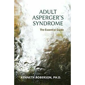 Adult Asperger's Syndrome: The Essential Guide: Adult Aspergers, Aspergers in Adults, Adults with Aspergers, Paperback - Dr Kenneth E. Roberson imagine