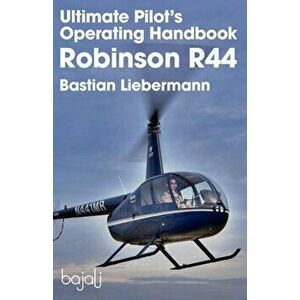 Ultimate Pilot's Operating Handbook - Robinson R44, Paperback - Bastian Jakob Liebermann imagine