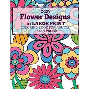 Easy Flowers Designs in Large Print: Coloring Book for Adults, Paperback - Jason Potash imagine