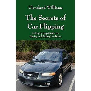 The Secrets of Car Flipping: A Step by Step Guide for Buying and Selling Used Cars, Paperback - Cleveland Williams imagine