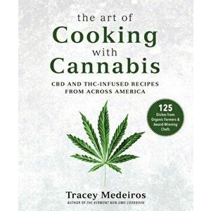 The Art of Cooking with Cannabis. CBD and THC-Infused Recipes from Across America, Hardback - Tracey Medeiros imagine