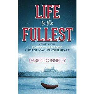 Life to the Fullest: A Story about Finding Your Purpose and Following Your Heart, Paperback - Darrin Donnelly imagine