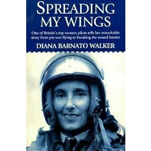 Spreading My Wings: One of Britain's Top Women Pilots Tells Her Remarkable Story from Pre-War Flying to Breaking the Sound Barrier, Paperback - Diana imagine