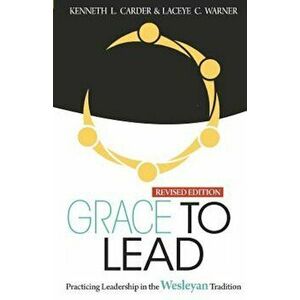 Grace to Lead: Practicing Leadership in the Wesleyan Tradition, Revised Edition, Paperback - Carder Kenneth imagine
