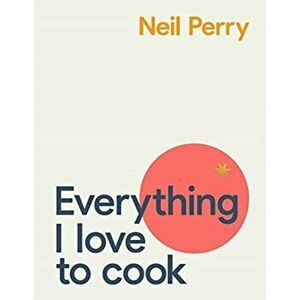 Everything I Love to Cook, Hardback - Neil Perry imagine
