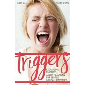 Triggers: Exchanging Parents' Angry Reactions for Gentle Biblical Responses, Paperback - Amber Lia imagine