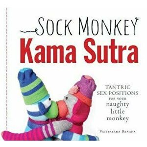 Sock Monkey Kama Sutra: Tantric Sex Positions for Your Naughty Little Monkey, Paperback - Vatsyayana Banana imagine