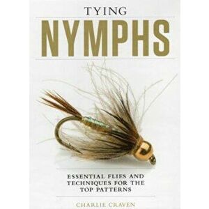Tying Nymphs: Essential Flies and Techniques for the Top Patterns, Hardcover - Charlie Craven imagine