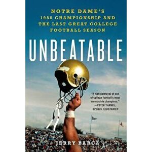 Unbeatable: Notre Dame's 1988 Championship and the Last Great College Football Season, Paperback - Jerry Barca imagine