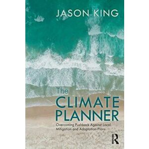 The Climate Planner. Overcoming Pushback Against Local Mitigation and Adaptation Plans, Paperback - Jason King imagine