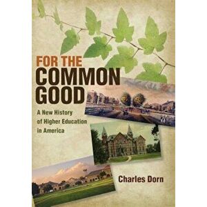 For the Common Good: A New History of Higher Education in America, Hardcover - Charles Dorn imagine