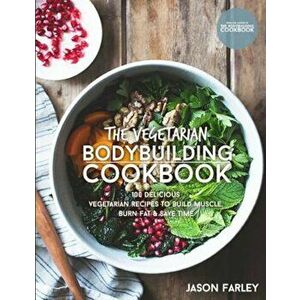 The Vegetarian Bodybuilding Cookbook: 100 Delicious Vegetarian Recipes to Build Muscle, Burn Fat & Save Time, Paperback - Jason Farley imagine