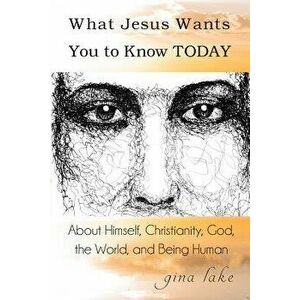 What Jesus Wants You to Know Today: About Himself, Christianity, God, the World, and Being Human, Paperback - Gina Lake imagine