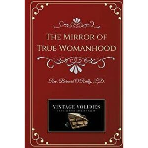 The Mirror of True Womanhood, Paperback - Fr Bernard O'Reilly imagine