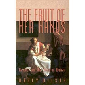 The Fruit of Her Hands: Respect and the Christian Woman, Paperback - Nancy Wilson imagine