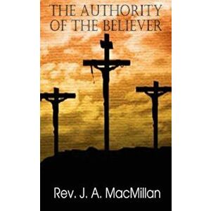 The Authority of the Believer, Principles Set Forth in the Epistle to the Ephesians, Paperback - Rev J. a. MacMillan imagine