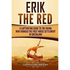 Erik the Red: A Captivating Guide to the Viking Who Founded the First Norse Settlement in Greenland, Paperback - Captivating History imagine