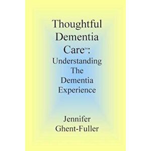 Thoughtful Dementia Care: Understanding the Dementia Experience, Paperback - Jennifer Ghent-Fuller imagine